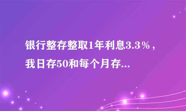 银行整存整取1年利息3.3％，我日存50和每个月存1500有什么区别？