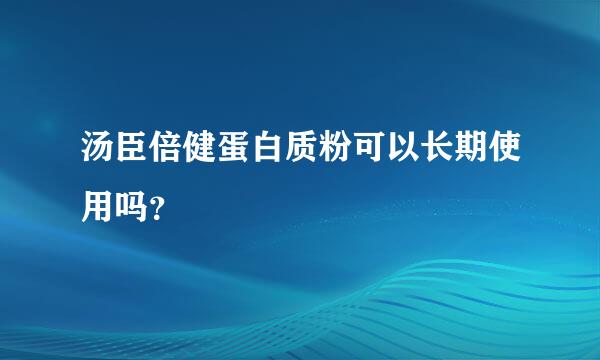 汤臣倍健蛋白质粉可以长期使用吗？