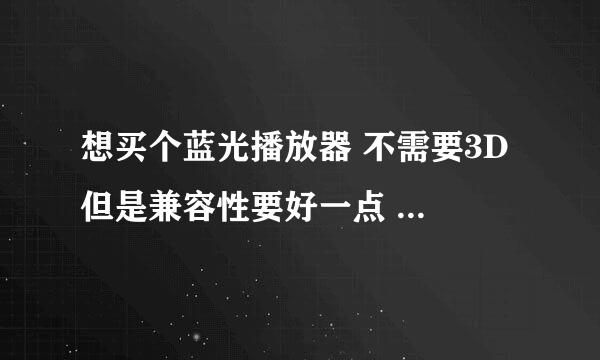 想买个蓝光播放器 不需要3D 但是兼容性要好一点 最好能是索尼的