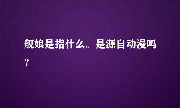 舰娘是指什么。是源自动漫吗？