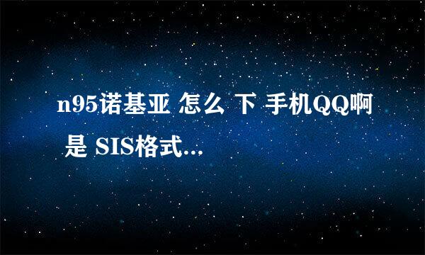 n95诺基亚 怎么 下 手机QQ啊 是 SIS格式的啊 ！