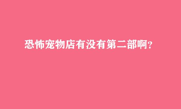 恐怖宠物店有没有第二部啊？