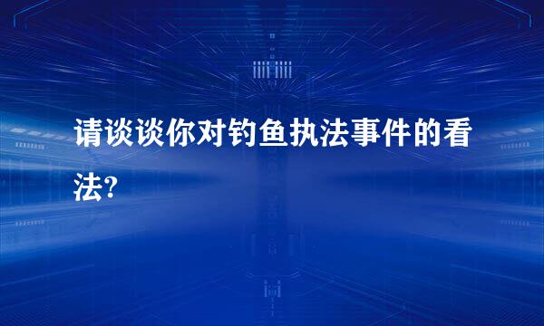 请谈谈你对钓鱼执法事件的看法?