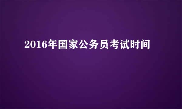 2016年国家公务员考试时间