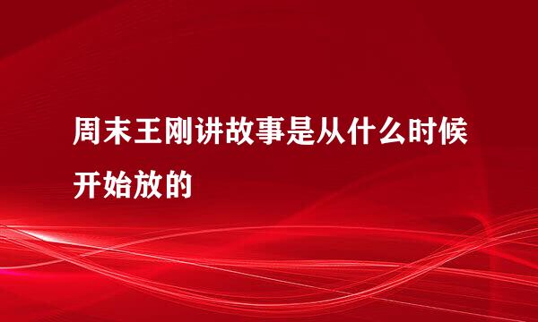 周末王刚讲故事是从什么时候开始放的