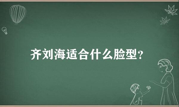 齐刘海适合什么脸型？