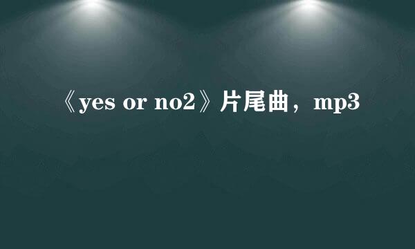 《yes or no2》片尾曲，mp3