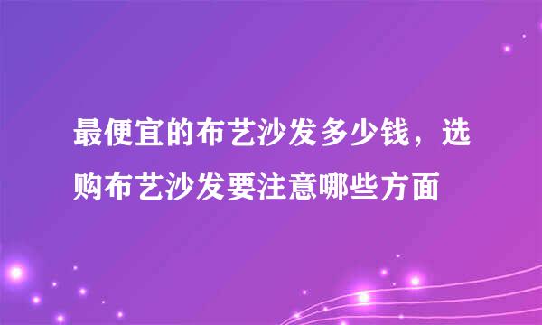 最便宜的布艺沙发多少钱，选购布艺沙发要注意哪些方面