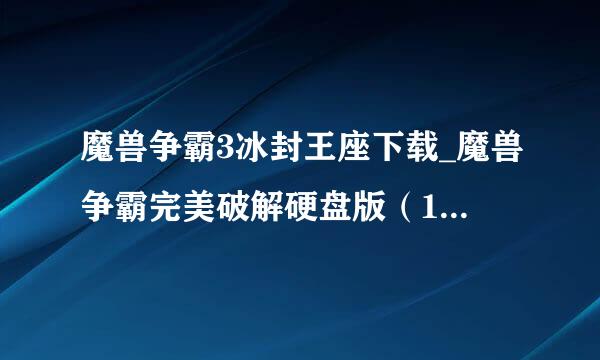 魔兽争霸3冰封王座下载_魔兽争霸完美破解硬盘版（1.24b），不能建AI图。