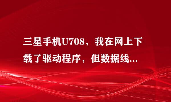 三星手机U708，我在网上下载了驱动程序，但数据线连接到电脑后，怎么总是显示手机正在充电。无法拷贝东西