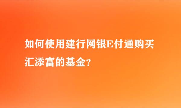 如何使用建行网银E付通购买汇添富的基金？