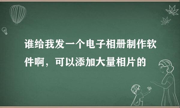 谁给我发一个电子相册制作软件啊，可以添加大量相片的