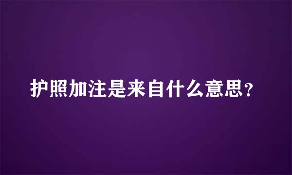 护照加注是来自什么意思？