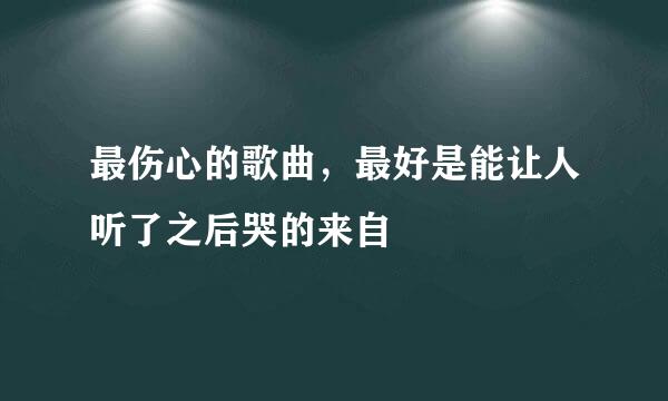 最伤心的歌曲，最好是能让人听了之后哭的来自