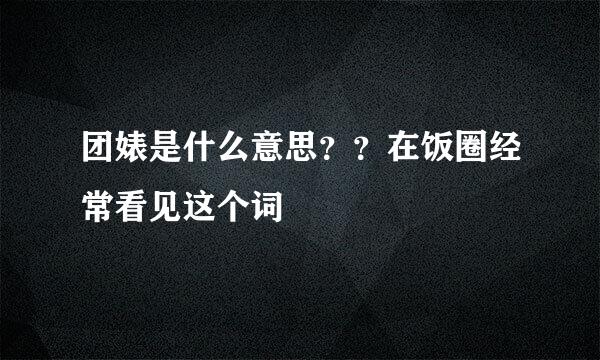 团婊是什么意思？？在饭圈经常看见这个词