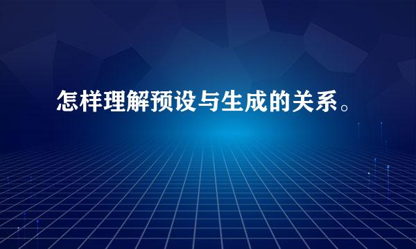 怎样理解预设与生成的关系。