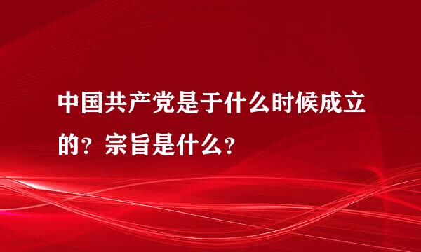 中国共产党是于什么时候成立的？宗旨是什么？