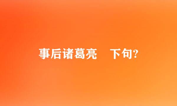 事后诸葛亮 下句?