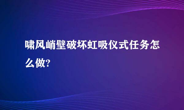 啸风峭壁破坏虹吸仪式任务怎么做?