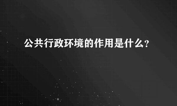 公共行政环境的作用是什么？