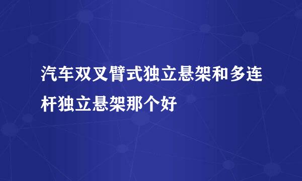 汽车双叉臂式独立悬架和多连杆独立悬架那个好