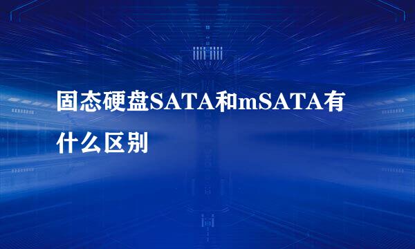 固态硬盘SATA和mSATA有什么区别