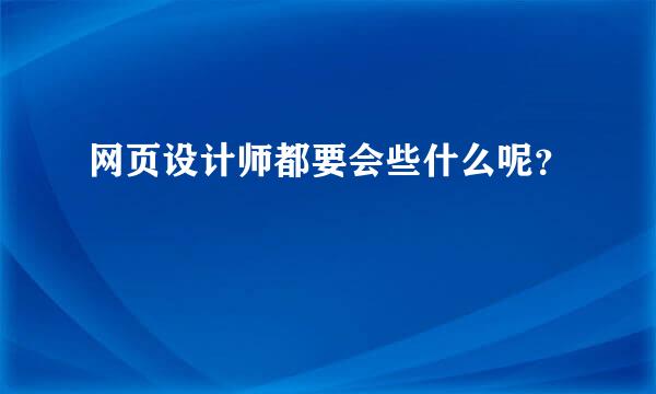 网页设计师都要会些什么呢？