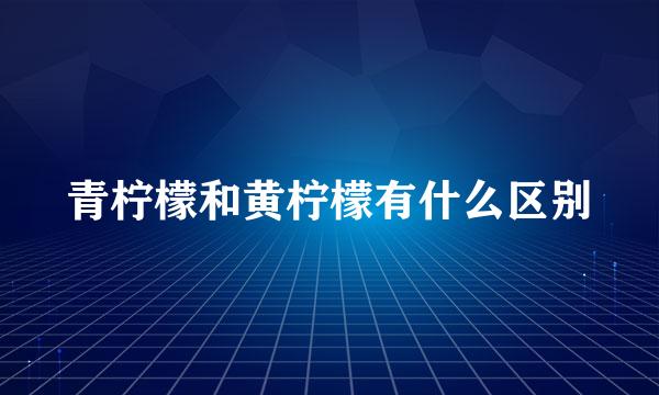 青柠檬和黄柠檬有什么区别