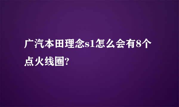 广汽本田理念s1怎么会有8个点火线圈?