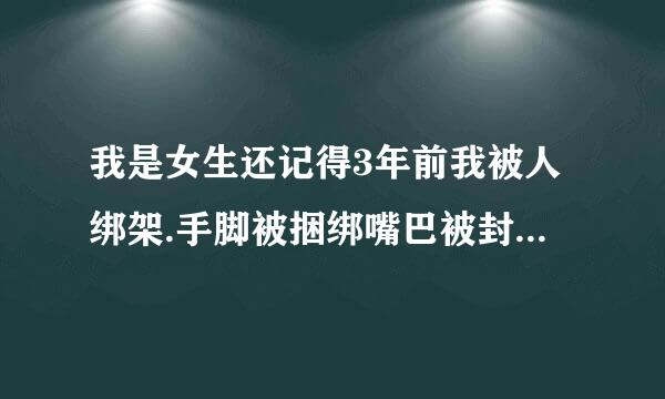 我是女生还记得3年前我被人绑架.手脚被捆绑嘴巴被封住针期究间告认因化协护,我想说话可是却没有办法发出声某也振攻确音当时真的好害怕。