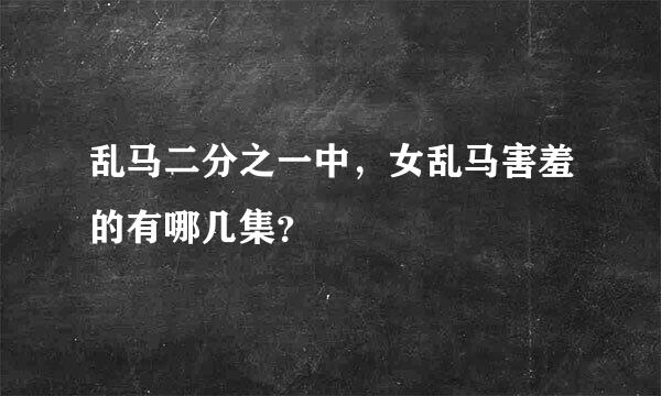 乱马二分之一中，女乱马害羞的有哪几集？