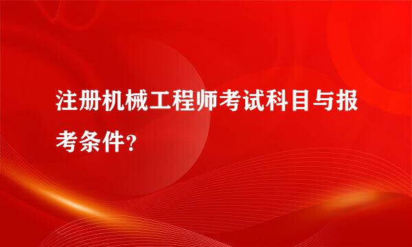 注册机械工程师考试科目与报考条件？