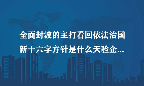 全面封波的主打看回依法治国新十六字方针是什么天验企从县治新素批印?