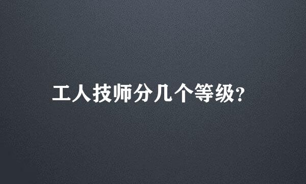 工人技师分几个等级？