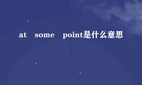 at some point是什么意思