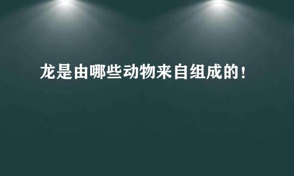 龙是由哪些动物来自组成的！