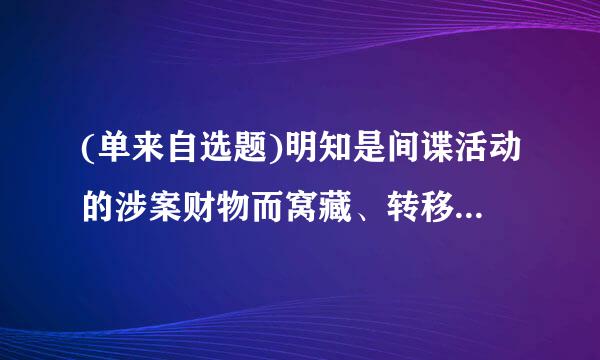 (单来自选题)明知是间谍活动的涉案财物而窝藏、转移、收购、代为销售或者以其他方法掩饰、隐瞒的,由国家安全机关( )。