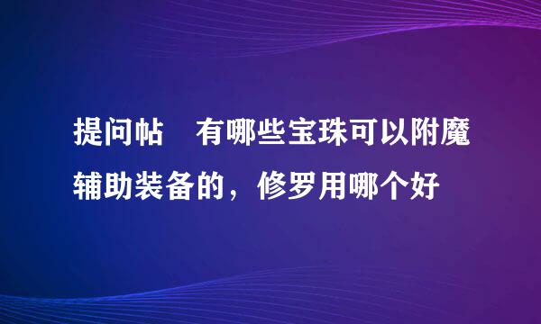 提问帖 有哪些宝珠可以附魔辅助装备的，修罗用哪个好