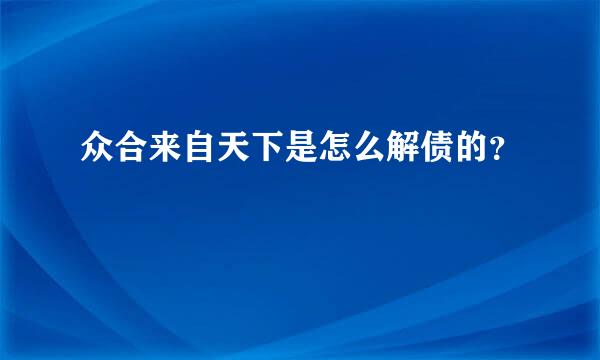 众合来自天下是怎么解债的？