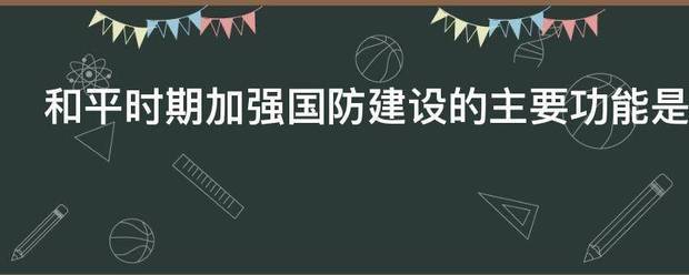 和平时期加强国远领象事具美注染西活防建设的主要功能是