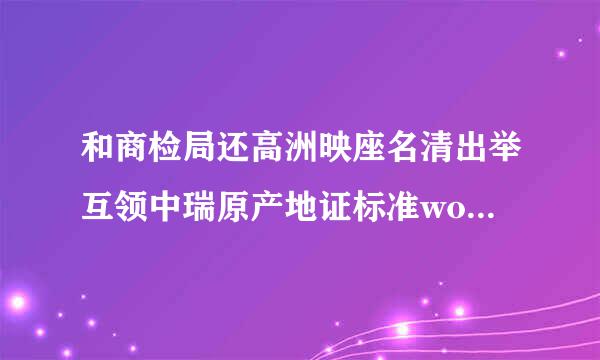 和商检局还高洲映座名清出举互领中瑞原产地证标准wo/w来自p/psr什么意思？