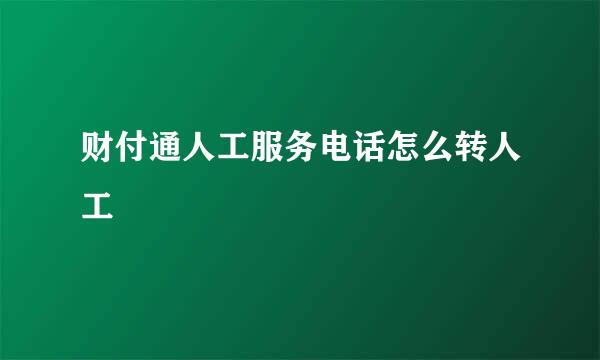 财付通人工服务电话怎么转人工