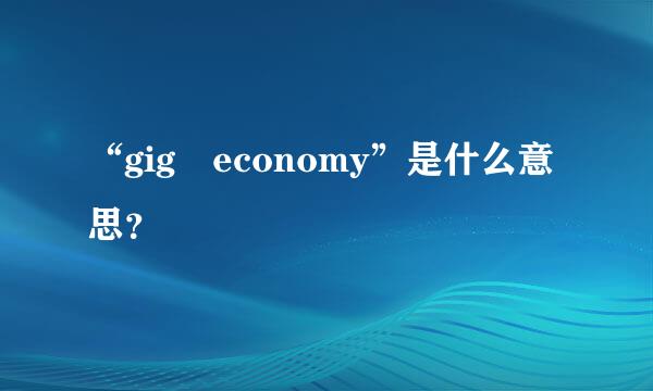 “gig economy”是什么意思？