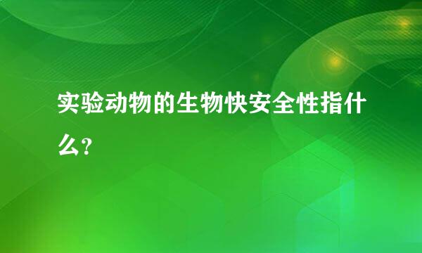 实验动物的生物快安全性指什么？