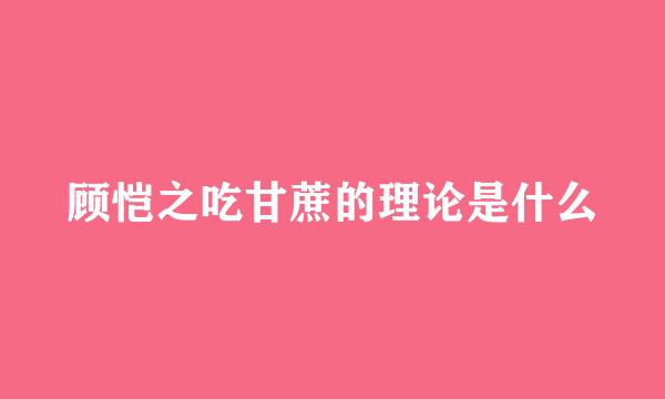 顾恺之吃甘蔗的理论是什么