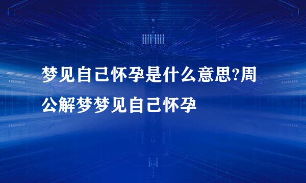 梦见自己怀孕是什么意思?周公解梦梦见自己怀孕