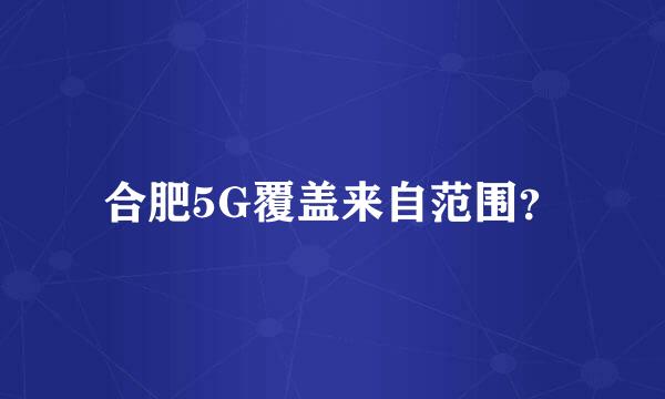 合肥5G覆盖来自范围？