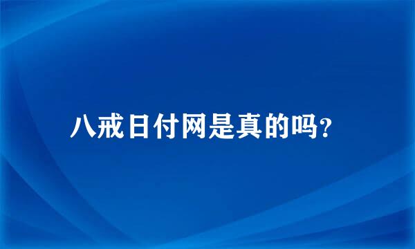 八戒日付网是真的吗？