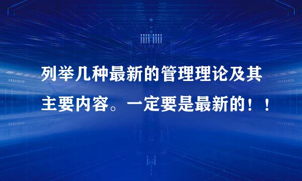 列举几种最新的管理理论及其主要内容。一定要是最新的！！