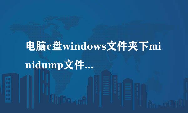 电脑c盘windows文件夹下minidump文件是什么来自